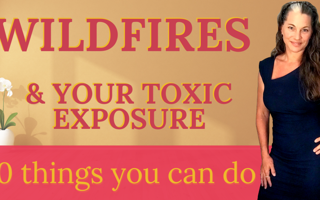 Wildfires, your toxic exposure, 10 things you can do